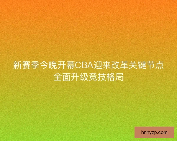 新赛季今晚开幕CBA迎来改革关键节点全面升级竞技格局