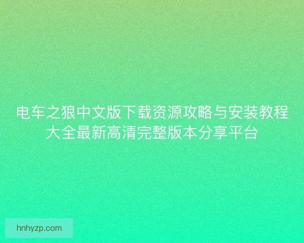 电车之狼中文版下载资源攻略与安装教程大全最新高清完整版本分享平台